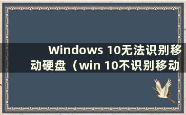 Windows 10无法识别移动硬盘（win 10不识别移动硬盘）